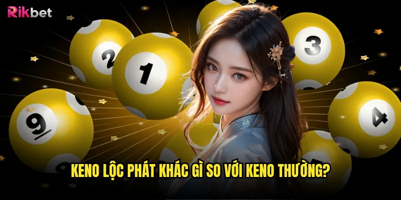 Keno lộc phát khác gì so với Keno thường?